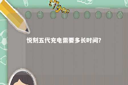 悦刻五代充电需要多长时间？ 